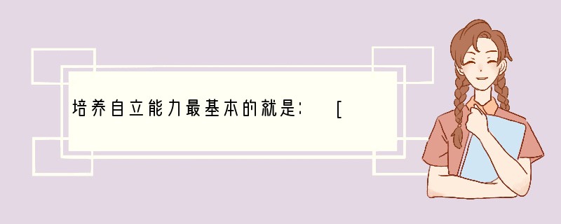 培养自立能力最基本的就是： [ ]A．立足于自己当前生活、学习中的问题，从小事做起B